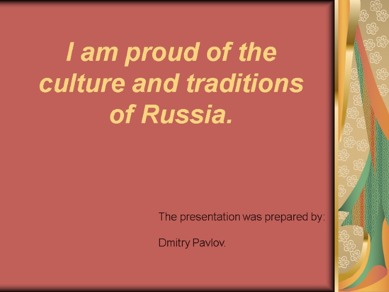 I am proud of the culture and traditions of Russia. The presentation was prepared